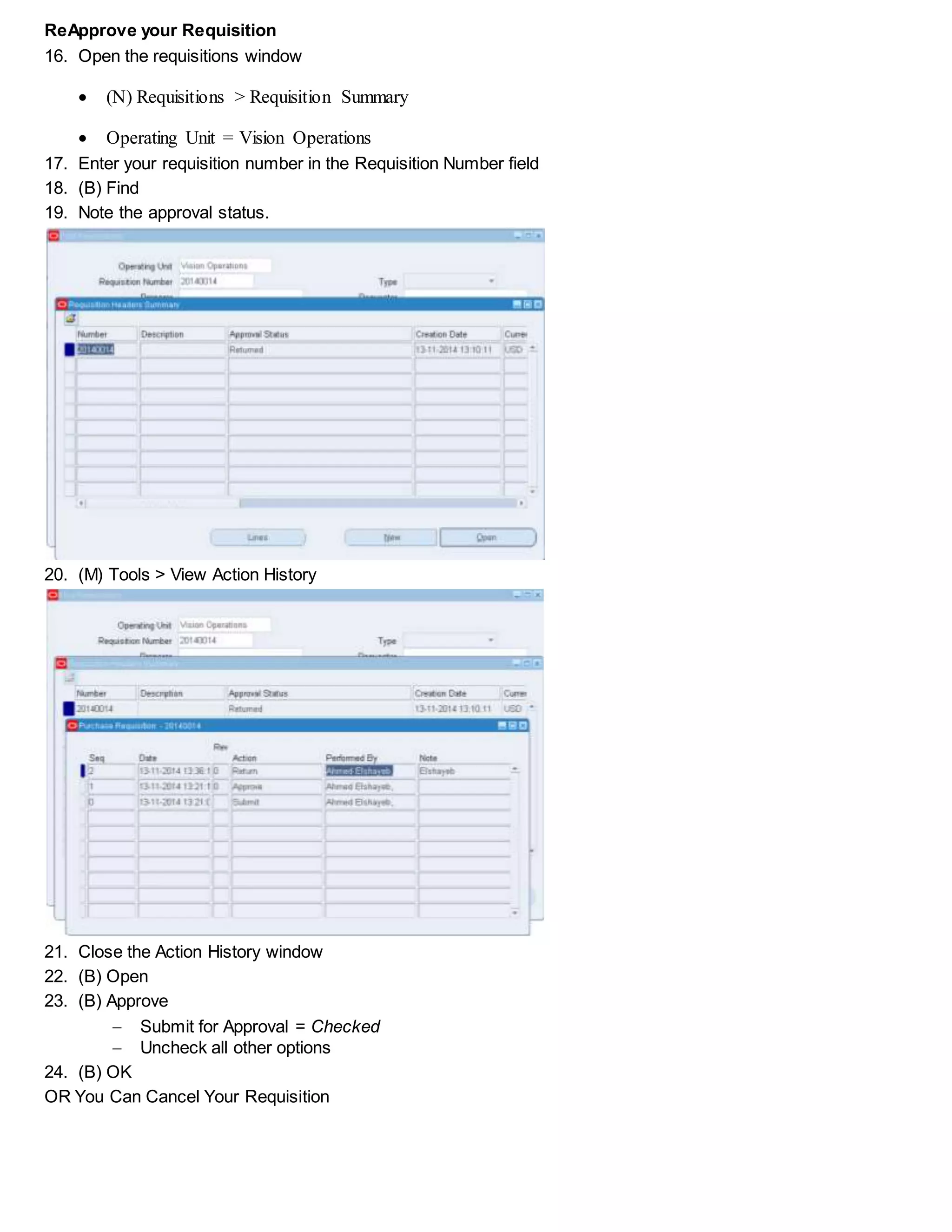 Reapprove your Requisition
16. Open the requisitions window
 (N) Requisitions > Requisition Summary
 Operating Unit = Vision Operations
17. Enter your requisition number in the Requisition Number field
18. (B) Find
19. Note the approval status.
20. (M) Tools > View Action History
21. Close the Action History window
22. (B) Open
23. (B) Approve
 Submit for Approval = Checked
 Uncheck all other options
24. (B) OK
OR You Can Cancel Your Requisition
 