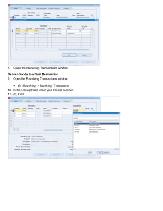 8. Close the Receiving Transactions window.
Deliver Goods to a Final Destination
9. Open the Receiving Transactions window:
 (N) Receiving > Receiving Transactions
10. In the Receipt field, enter your receipt number.
11. (B) Find
 