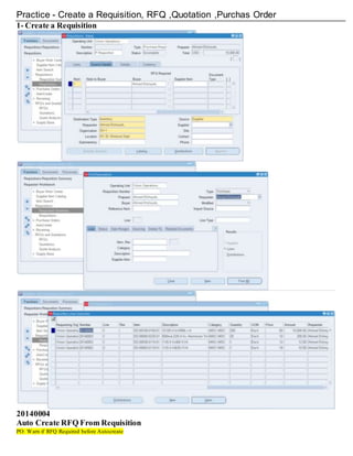 Practice - Create a Requisition, RFQ ,Quotation ,Purchas Order
1- Create a Requisition
20140004
Auto Create RFQ From Requisition
PO: Warn if RFQ Required before Autocreate
 