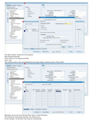 The Ship Confirm submission form appears.
Ship Entered Quantities
Create Delivery for Staged quantities
Close Trip
The selections above were all defaulted into the ship confirm submission form. Choose OK.
Requiring the record shows that the Next Step is to Run Interfaces.
This represents running the Interface Trip Stop process.
In this example, the Interface Trip Stop ran automatically.
 