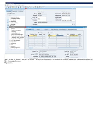Select the line for Receipt - and save the record. The Receiving Transaction Processor will be engaged and the item will be transacted into the
M1 - Destination Inventory
Organization.
 