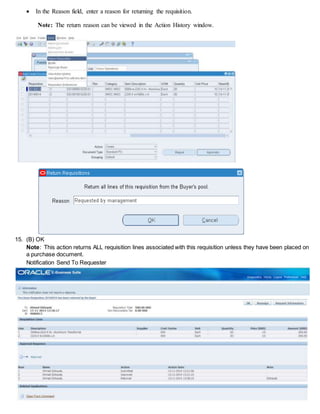  In the Reason field, enter a reason for returning the requisition.
Note: The return reason can be viewed in the Action History window.
15. (B) OK
Note: This action returns ALL requisition lines associated with this requisition unless they have been placed on
a purchase document.
Notification Send To Requester
 