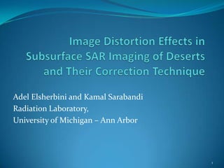Image Distortion Effects in Subsurface SAR Imaging of Deserts and Their Correction Technique Adel Elsherbini and Kamal Sarabandi Radiation Laboratory,  University of Michigan – Ann Arbor 1 