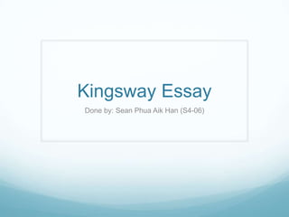 Kingsway Essay
Done by: Sean Phua Aik Han (S4-06)
 