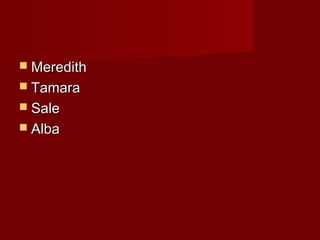  Meredith
 Tamara
 Sale
 Alba
 