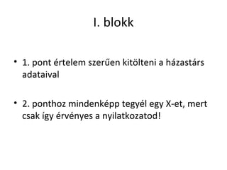 I. blokk
• 1. pont értelem szerűen kitölteni a házastárs
adataival
• 2. ponthoz mindenképp tegyél egy X-et, mert
csak így érvényes a nyilatkozatod!
 