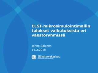 ELSI-mikrosimulointimallin
tulokset vaikutuksista eri
väestöryhmissä
Janne Salonen
11.2.2015
 