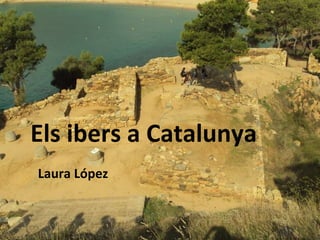 Els ibers a Catalunya Laura López 