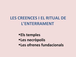 LES CREENCES I EL RITUAL DE L’ENTERRAMENT  <ul><li>Els temples </li></ul><ul><li>Les necròpolis </li></ul><ul><li>Les ofre...
