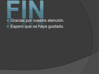  Gracias por vuestra atención.
 Espero que os haya gustado.
 