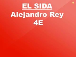 EL SIDA
Alejandro Rey
4E
 