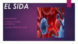 EL SIDA
INTEGRANTES:
-COTRINA FLORES
ANDERSON
-ALFARO ESPINOZA ALEX
 
