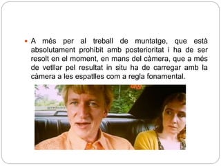  A més per al treball de muntatge, que està
absolutament prohibit amb posterioritat i ha de ser
resolt en el moment, en mans del càmera, que a més
de vetllar pel resultat in situ ha de carregar amb la
càmera a les espatlles com a regla fonamental.
 