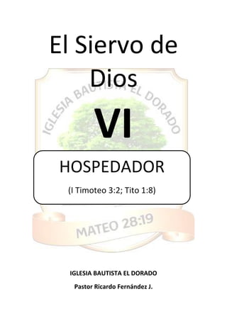 El Siervo de
Dios
VI
IGLESIA BAUTISTA EL DORADO
Pastor Ricardo Fernández J.
HOSPEDADOR
(I Timoteo 3:2; Tito 1:8)
 