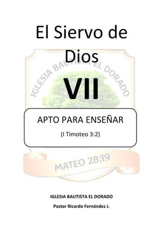 El Siervo de
Dios
VII
IGLESIA BAUTISTA EL DORADO
Pastor Ricardo Fernández J.
APTO PARA ENSEÑAR
(I Timoteo 3:2)
 