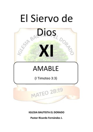 El Siervo de
Dios
XI
IGLESIA BAUTISTA EL DORADO
Pastor Ricardo Fernández J.
AMABLE
(I Timoteo 3:3)
 