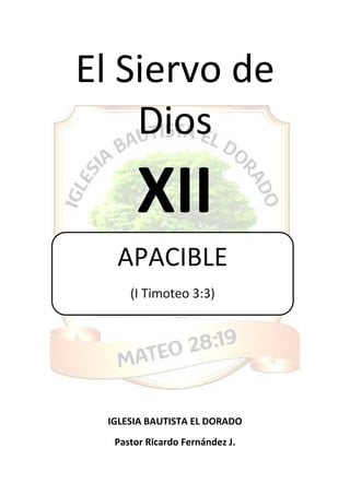 El Siervo de
Dios
XII
IGLESIA BAUTISTA EL DORADO
Pastor Ricardo Fernández J.
APACIBLE
(I Timoteo 3:3)
 