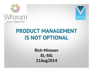 CLICK TO EDIT
MASTER TITLE
STYLE
PRODUCT MANAGEMENT
IS NOT OPTIONAL
Rich Mironov
EL-SIG
21Aug2014
1
 