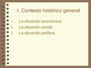 I. Contexto histórico general La situación económica. La situación social. La situación política. 