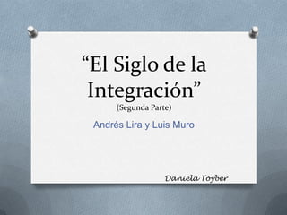 “El Siglo de la
Integración”
(Segunda Parte)

Andrés Lira y Luis Muro

Daniela Toyber

 