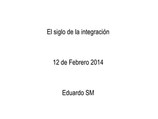 El siglo de la integración

12 de Febrero 2014

Eduardo SM

 