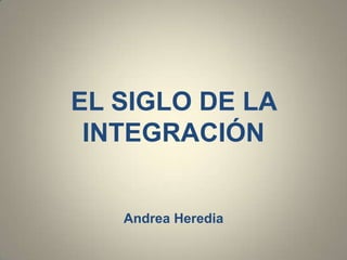 EL SIGLO DE LA
INTEGRACIÓN

Andrea Heredia

 