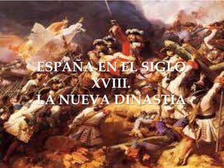 L A G U E R R A D E S U S E C I O N
ESPAÑA EN EL SIGLO
XVIII.
LA NUEVA DINASTÍA
 