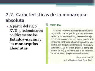 2.2. Características de la monarquía
absoluta
• A partir del siglo
  XVII, predominaron
  políticamente los
  Estados-nación y
  las monarquías
  absolutas.
 
