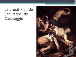 La crucifixión de
San Pedro, de
Caravaggio
 