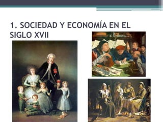 1. SOCIEDAD Y ECONOMÍA EN EL
SIGLO XVII
 