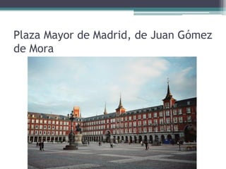 Plaza Mayor de Madrid, de Juan Gómez
de Mora
 