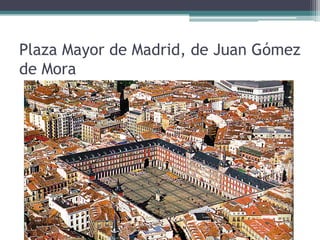 Plaza Mayor de Madrid, de Juan Gómez
de Mora
 