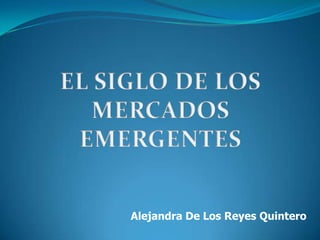 EL SIGLO DE LOS MERCADOS EMERGENTES Alejandra De Los Reyes Quintero 