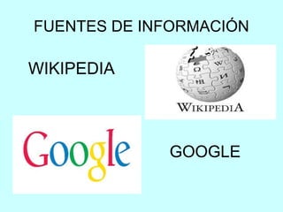 FUENTES DE INFORMACIÓN
WIKIPEDIA
GOOGLE
 