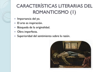 CARACTERÍSTICAS LITERARIAS DEL
ROMANTICISMO (1)







Importancia del yo.
El arte es inspiración.
Búsqueda de la originalidad.
Obra imperfecta.
Superioridad del sentimiento sobre la razón.

 