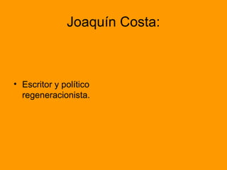 Joaquín Costa:
• Escritor y político
regeneracionista.
 