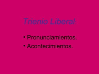 Trienio Liberal:
• Pronunciamientos.
• Acontecimientos.
 