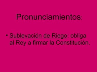 Pronunciamientos:
• Sublevación de Riego: obliga
al Rey a firmar la Constitución.
 