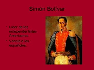Simón Bolívar
• Líder de los
independentistas
Americanos.
• Venció a los
españoles.
 