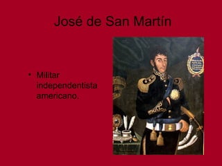 José de San Martín
• Militar
independentista
americano.
 
