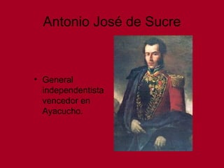 Antonio José de Sucre
• General
independentista
vencedor en
Ayacucho.
 