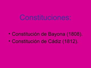 Constituciones:
• Constitución de Bayona (1808).
• Constitución de Cádiz (1812).
 