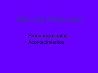 Década Moderada
• Pronunciamientos.
• Acontecimientos.
 