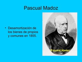 Pascual Madoz
• Desamortización de
los bienes de propios
y comunes en 1855.
 