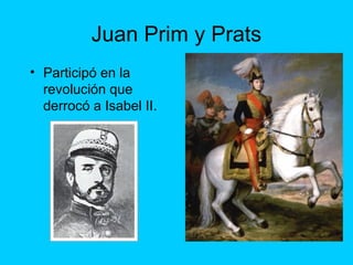 Juan Prim y Prats
• Participó en la
revolución que
derrocó a Isabel II.
 