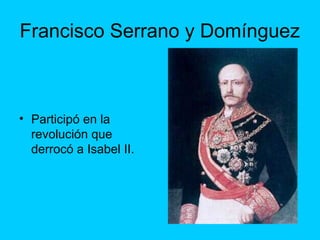 Francisco Serrano y Domínguez
• Participó en la
revolución que
derrocó a Isabel II.
 