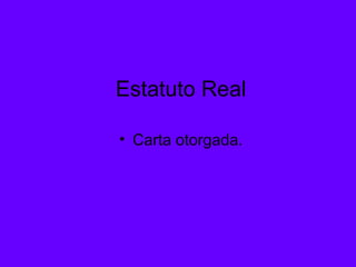 Estatuto Real
• Carta otorgada.
 