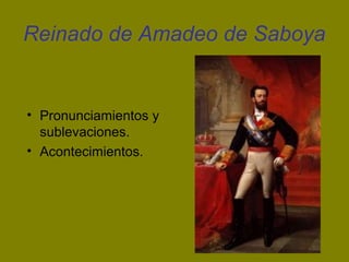 Reinado de Amadeo de Saboya
• Pronunciamientos y
sublevaciones.
• Acontecimientos.
 