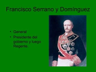 Francisco Serrano y Domínguez
• General
• Presidente del
gobierno y luego
Regente.
 
