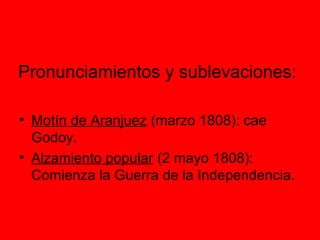 Pronunciamientos y sublevaciones:
• Motín de Aranjuez (marzo 1808): cae
Godoy.
• Alzamiento popular (2 mayo 1808):
Comienza la Guerra de la Independencia.
 